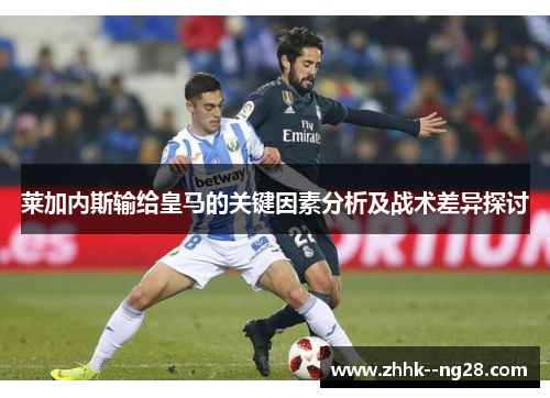 莱加内斯输给皇马的关键因素分析及战术差异探讨