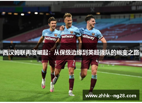 西汉姆联再度崛起：从保级边缘到英超强队的蜕变之路