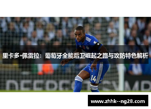 里卡多·佩雷拉：葡萄牙全能后卫崛起之路与攻防特色解析