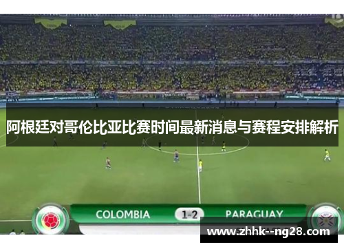 阿根廷对哥伦比亚比赛时间最新消息与赛程安排解析