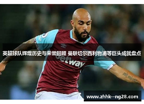 英超球队辉煌历史与荣誉回顾 曼联切尔西利物浦等巨头成就盘点