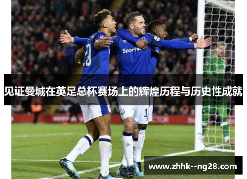 见证曼城在英足总杯赛场上的辉煌历程与历史性成就