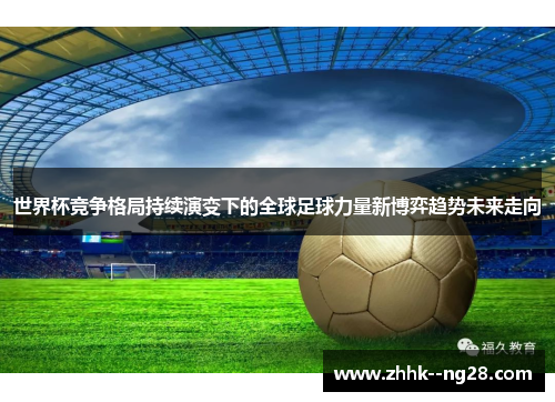 世界杯竞争格局持续演变下的全球足球力量新博弈趋势未来走向