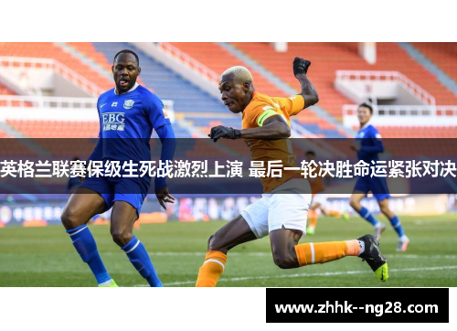 英格兰联赛保级生死战激烈上演 最后一轮决胜命运紧张对决