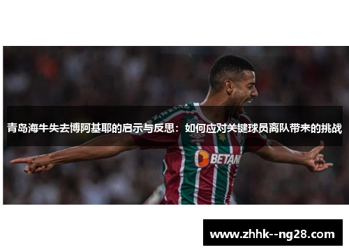 青岛海牛失去博阿基耶的启示与反思：如何应对关键球员离队带来的挑战