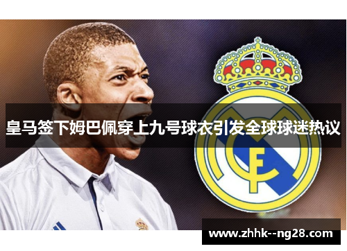 皇马签下姆巴佩穿上九号球衣引发全球球迷热议
