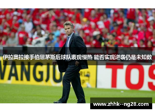 伊拉奥拉接手伯恩茅斯后球队表现慢热 能否实现逆袭仍是未知数