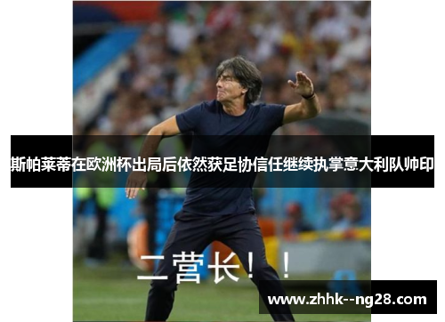 斯帕莱蒂在欧洲杯出局后依然获足协信任继续执掌意大利队帅印