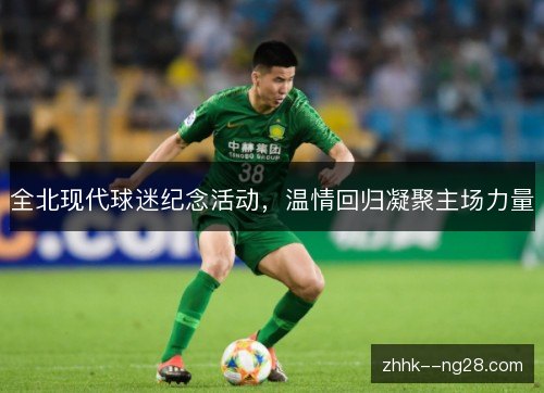 全北现代球迷纪念活动，温情回归凝聚主场力量