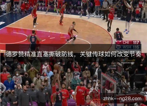 德罗赞精准直塞撕破防线，关键传球如何改变节奏