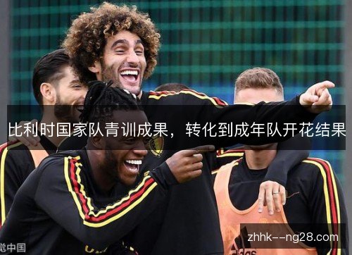 比利时国家队青训成果，转化到成年队开花结果