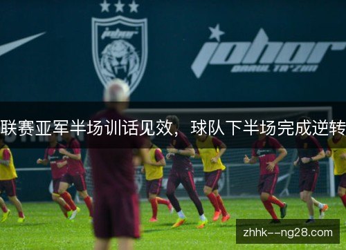 联赛亚军半场训话见效,球队下半场完成逆转 联赛亚军半场训话见效,球队下半场完成逆转